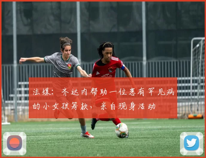 法媒：齐达内帮助一位患有罕见病的小女孩筹款，亲自现身活动