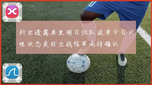 科尔透露库里明日归队波津今日训练状态良好出战绿军尚待确认