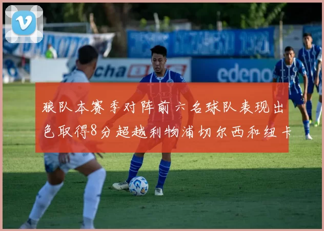 狼队本赛季对阵前六名球队表现出色取得8分超越利物浦切尔西和纽卡