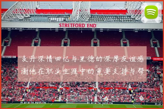 麦丹深情回忆与里德的深厚友谊感谢他在职业生涯中的重要支持与帮助