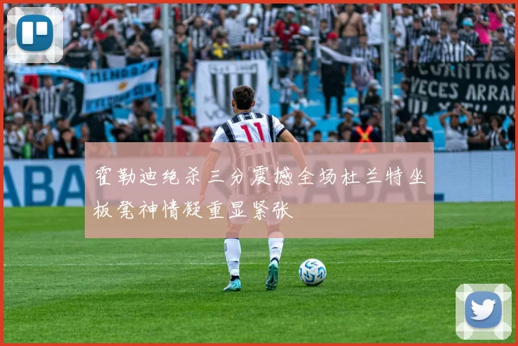 霍勒迪绝杀三分震撼全场杜兰特坐板凳神情凝重显紧张