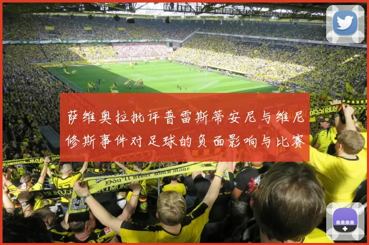 萨维奥拉批评普雷斯蒂安尼与维尼修斯事件对足球的负面影响与比赛公正性
