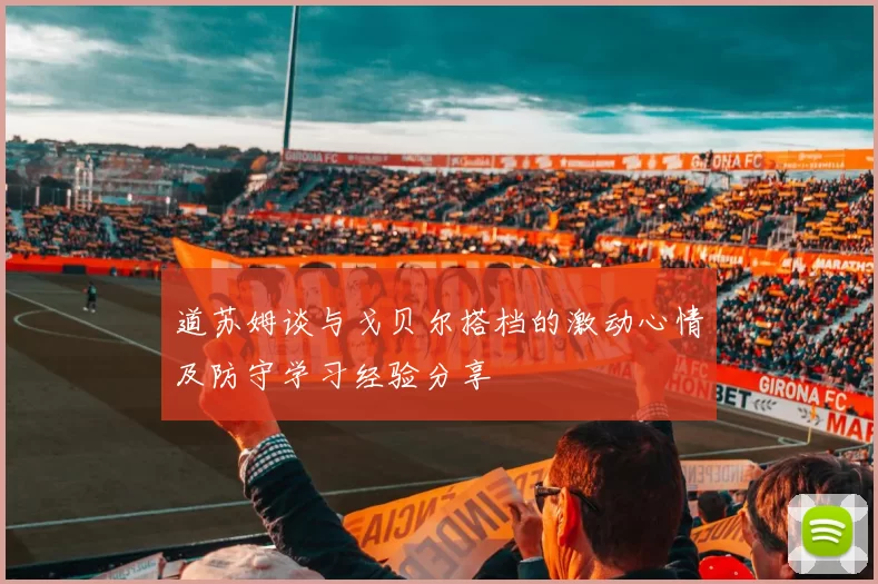 道苏姆谈与戈贝尔搭档的激动心情及防守学习经验分享