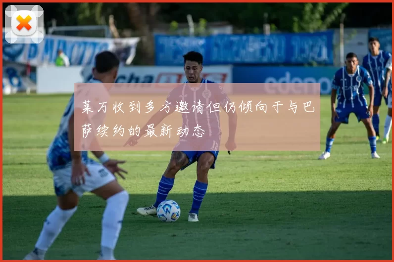 莱万收到多方邀请但仍倾向于与巴萨续约的最新动态