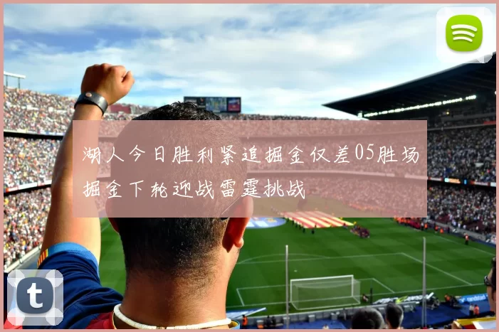 湖人今日胜利紧追掘金仅差05胜场掘金下轮迎战雷霆挑战