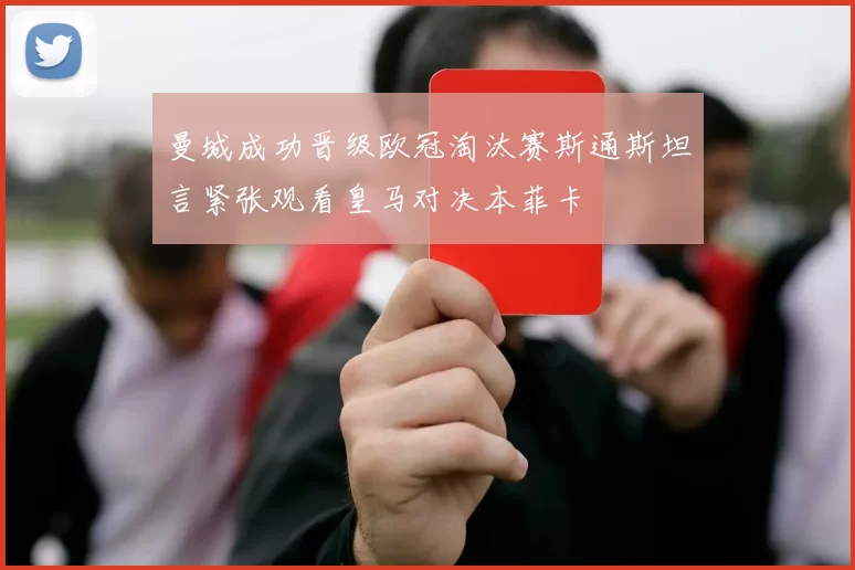 曼城成功晋级欧冠淘汰赛斯通斯坦言紧张观看皇马对决本菲卡